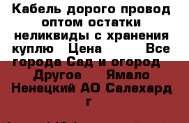 Кабель дорого провод оптом остатки неликвиды с хранения куплю › Цена ­ 100 - Все города Сад и огород » Другое   . Ямало-Ненецкий АО,Салехард г.